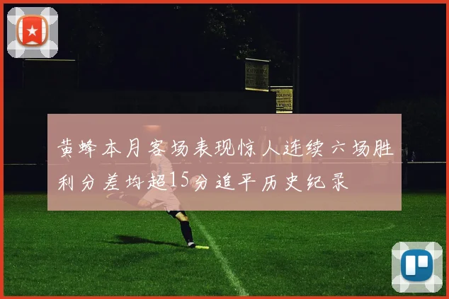 黄蜂本月客场表现惊人连续六场胜利分差均超15分追平历史纪录