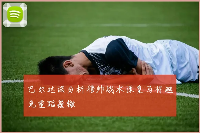 巴尔达诺分析穆帅战术课皇马将避免重蹈覆辙