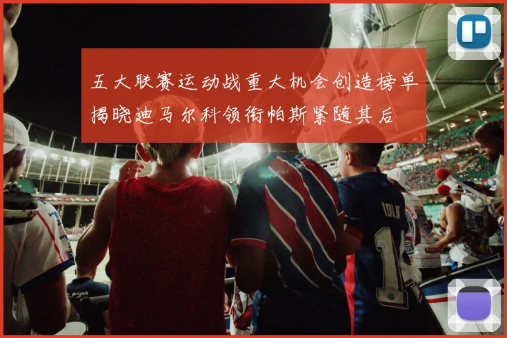 五大联赛运动战重大机会创造榜单揭晓迪马尔科领衔帕斯紧随其后