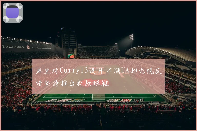 库里对Curry13设计不满UA却无视反馈坚持推出新款球鞋