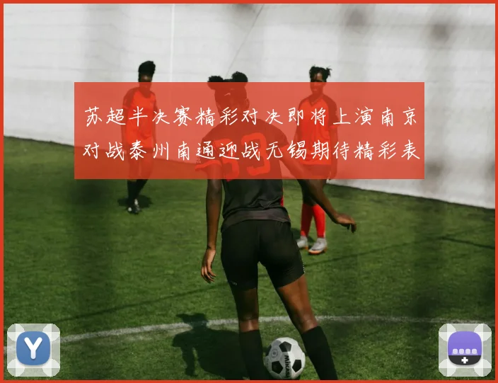 苏超半决赛精彩对决即将上演南京对战泰州南通迎战无锡期待精彩表现