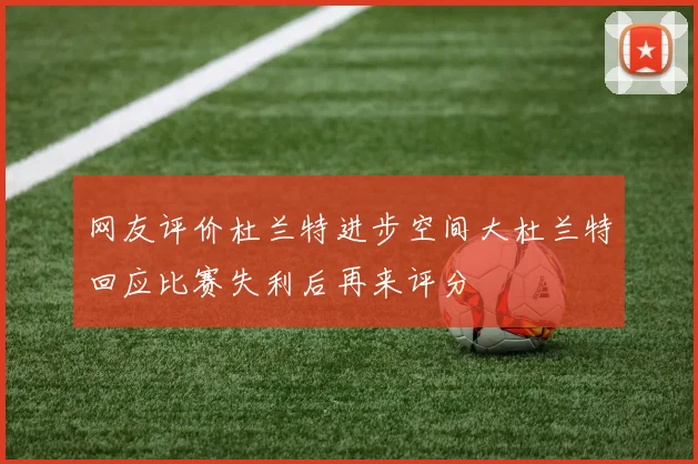 网友评价杜兰特进步空间大杜兰特回应比赛失利后再来评分