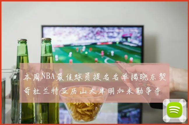 本周NBA最佳球员提名名单揭晓东契奇杜兰特亚历山大库明加米勒争夺荣誉
