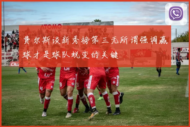 费尔斯谈新秀榜第三无所谓强调赢球才是球队蜕变的关键
