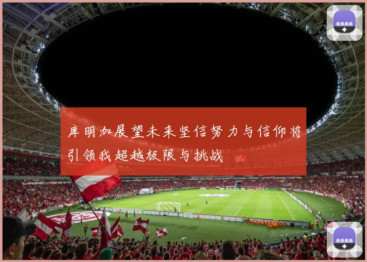 库明加展望未来坚信努力与信仰将引领我超越极限与挑战