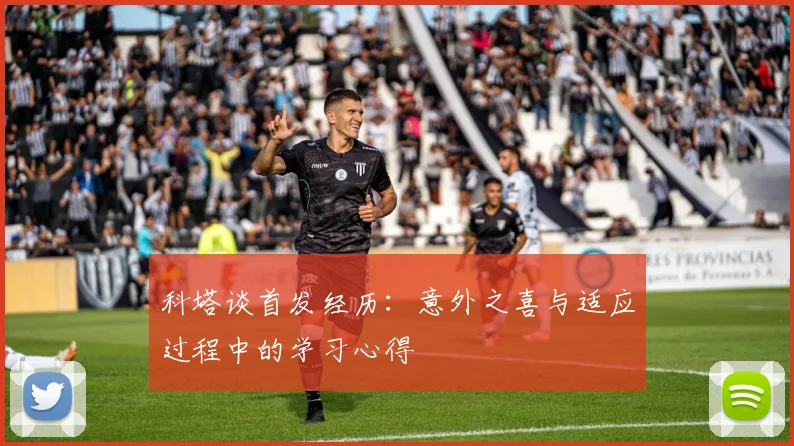 科塔谈首发经历：意外之喜与适应过程中的学习心得