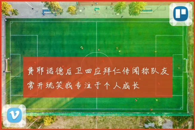 费耶诺德后卫回应拜仁传闻称队友常开玩笑我专注于个人成长