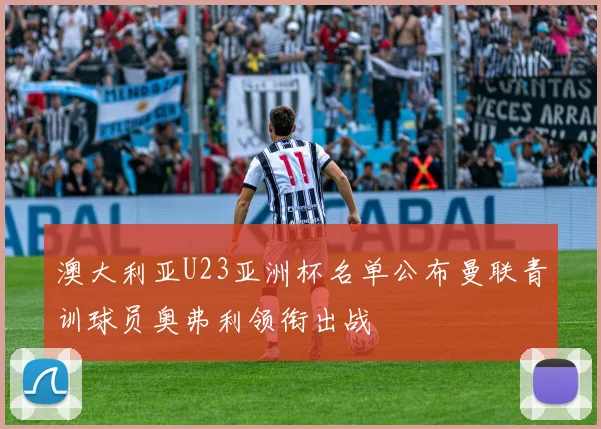 澳大利亚U23亚洲杯名单公布曼联青训球员奥弗利领衔出战
